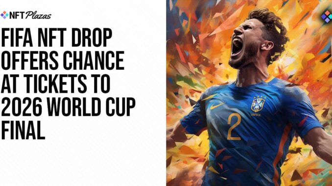 FIFA NFT Drop To Offer Chance at Tickets to 2026 World Cup Final