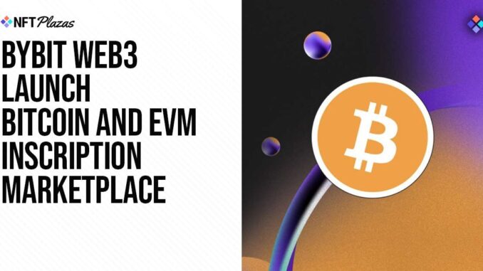 Bybit Web3 Launch Bitcoin and EVM Inscription Marketplace